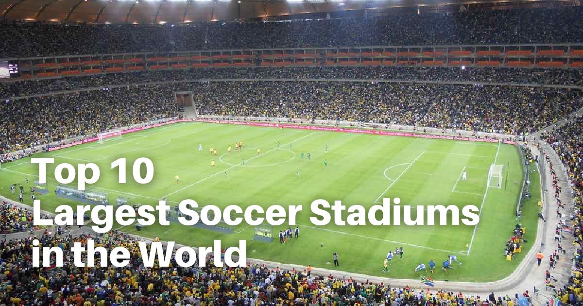 Iconic and Immense: Top 10 Largest Soccer Stadiums in the World Iconic and Immense: Top 10 Largest Soccer Stadiums in the World